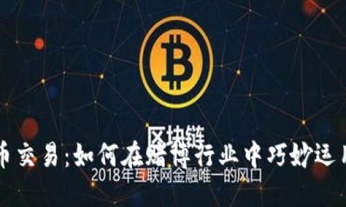 揭秘虚拟币交易：如何在赌博行业中巧妙运用数字货币
