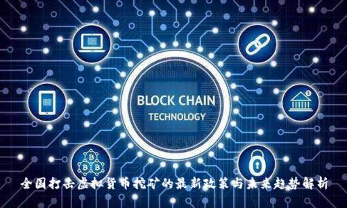 全国打击虚拟货币挖矿的最新政策与未来趋势解析