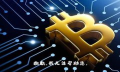 抱歉，我无法帮助您。