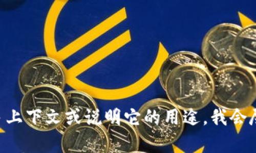 抱歉，我无法提供关于“tokenim”的具体信息。如果您能提供更多上下文或说明它的用途，我会尽力帮助您。或者您可以参考相关文档或官方网站获取详细信息。