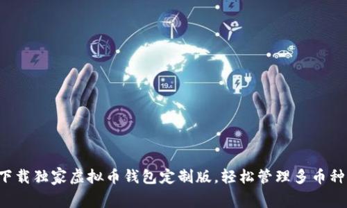 免费下载独家虚拟币钱包定制版，轻松管理多币种资产！