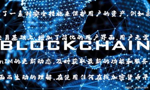 在加密货币领域，TokenIM是一个旨在简化用户之间数字资产转移的去中心化平台。至于是否可以将比特币（BTC）放入TokenIM，答案是相对复杂的。TokenIM本身主要是一个钱包和交易平台，通常能够支持多种加密货币，包括代币和其他资产的交易。

TokenIM与比特币的兼容性
TokenIM主要是与以太坊及其相关的ERC-20代币兼容。然而，随着平台的不断发展，也有可能增加对比特币的支持。因此，如果你希望在TokenIM上存放BTC，首先检查最新的官方公告和更新，确保平台当前支持比特币。

如何在TokenIM中管理和存放资产
如果您决定在TokenIM中使用比特币或其他资产，您需要首先创建一个账户或使用现有账户登录。完成身份验证后，您将能够将您的BTC或其他支持的代币存入钱包中，并在平台上进行交易或者管理您的资产。

比特币的存放安全性
在任何数字钱包中存放比特币，其安全性都是一个重要考虑因素。TokenIM作为一个去中心化平台，自然也采取了一系列安全措施来保护用户的资产，例如采用加密技术和多重身份验证等。然而，用户本身也需要做好安全防护，例如使用强密码和定期更改密码。

TokenIM的独特卖点
TokenIM的平台不仅仅是一个简单的钱包，它提供了多项功能，旨在提升用户体验。例如，TokenIM在传统钱包交易基础上，增加了简化的用户界面，用户无需具备高深的技术知识就能轻松完成交易。此外，TokenIM的区块链技术使得资产的转移透明、安全。

总结：使用TokenIM的建议
总的来说，TokenIM是否能够放BTC取决于平台的当前功能。若要确保资金的安全和便利性，建议继续关注TokenIM的更新动态，及时获取最新的功能和服务信息。此外，合理规划资产的分配和分散风险行为也是非常重要的，这样您就可以更安心地管理您的数字资产。 

此内容为TokenIM与比特币存放相关的探讨，试图用更为人性化的方式表达相关信息，从而为用户提供一个全面而生动的理解。在使用任何在线加密货币平台时，用户的安全意识和对平台的了解都是至关重要的。