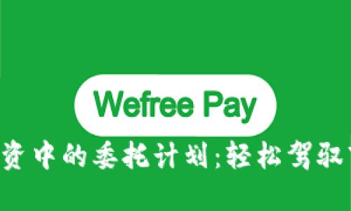 虚拟币投资中的委托计划：轻松驾驭市场波动！