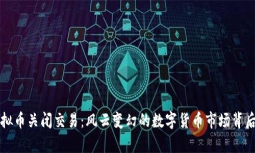 限期虚拟币关闭交易：风云变幻的数字货币市场背后的真相